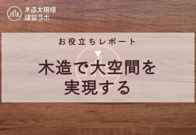 お役立ちレポート【木造で大空間を実現する】
