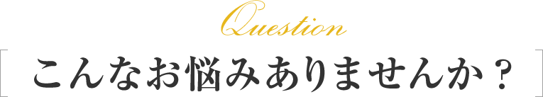 こんなお悩みありませんか？
